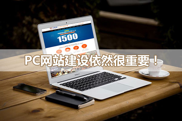 PC網站建設對企業網絡營銷依然重要！